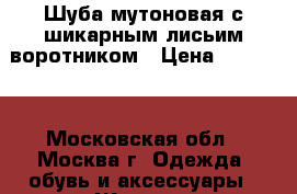 Шуба мутоновая с шикарным лисьим воротником › Цена ­ 13 000 - Московская обл., Москва г. Одежда, обувь и аксессуары » Женская одежда и обувь   . Московская обл.